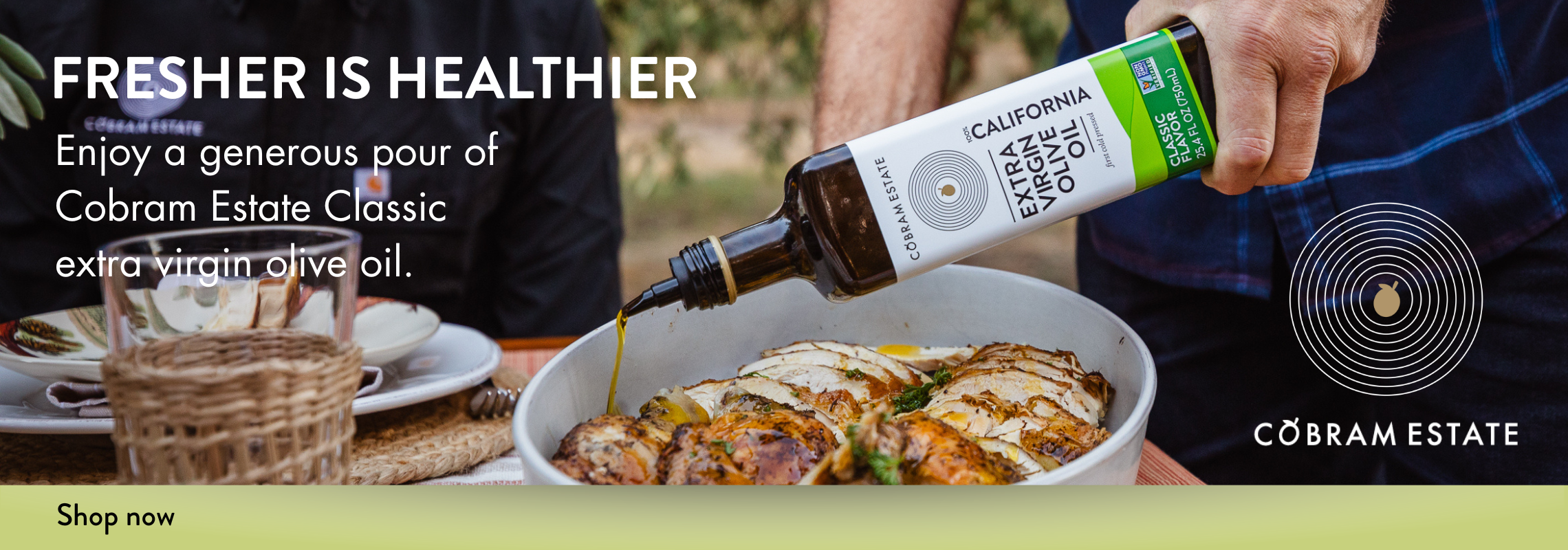 Fresher is Healthier. enjoy a genrous pour of Cobram Estate Classic extra virgin olive oil. Shop Now