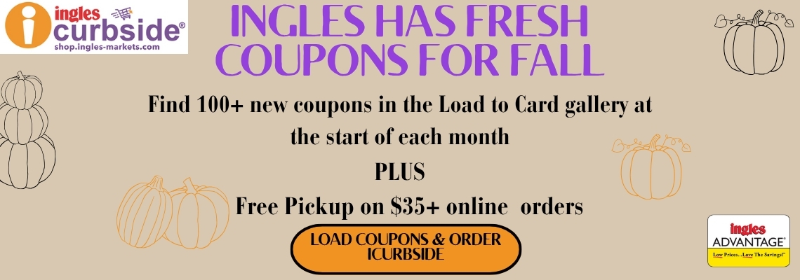 Ingles has fresh coupons for fall. Find 100 plus new coupons in the Load to Card Gallery at the start of each  month plus free pickup on $35 online ordders. Click here to Load copons and order curbside