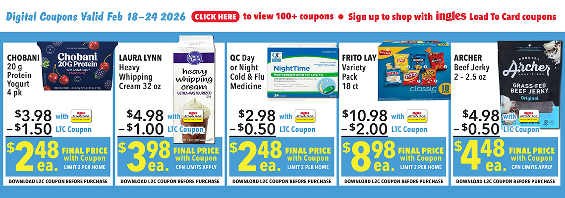 Digital Coupons Valid Feb. 18th through 24th 2026. Click here to view 100 plus coupons. Sign up to shop with Ingles Load-To-Card Coupons